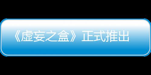 牌战盒快卡推出斗妄之 无正式虚限成长爽