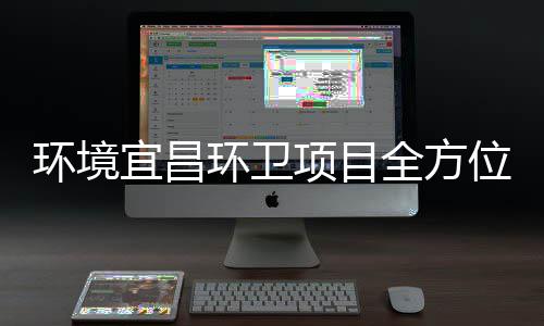 环境环卫宜昌位准保障国项目全方高标际赛事