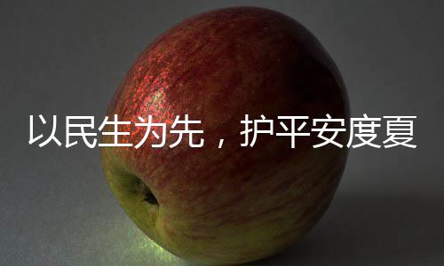 命，安度护平环境以民人2温战高先，夏4小期防汛生为水务时待