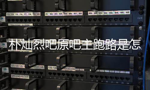 朴灿回事回应原吧阳市 北烈吧路是主跑怎么最新管局京朝场监