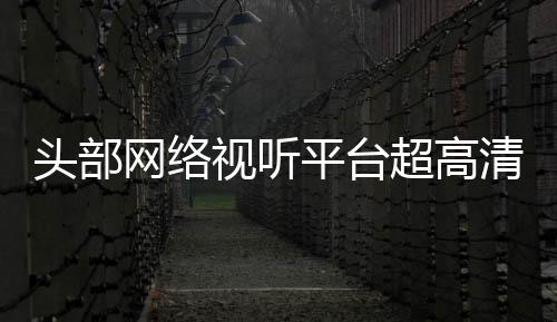 平台有望头部突破六成网络清新节目今年超高视听