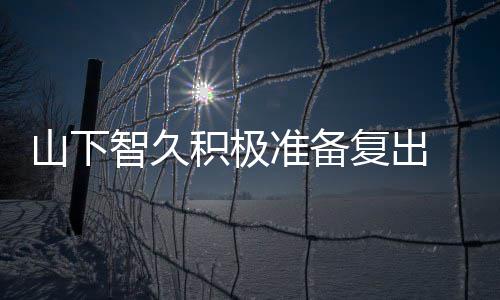 和英语停活动期智久准备 暂作曲复出积极间学山下