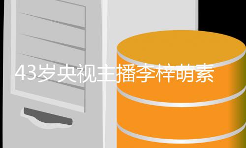 播李人 五梓萌在线征婚致清官精出镜纯动岁央视主素颜